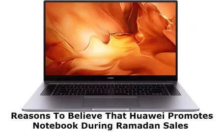 Reasons To Believe That Huawei Promotes Notebook During Ramadan Sales