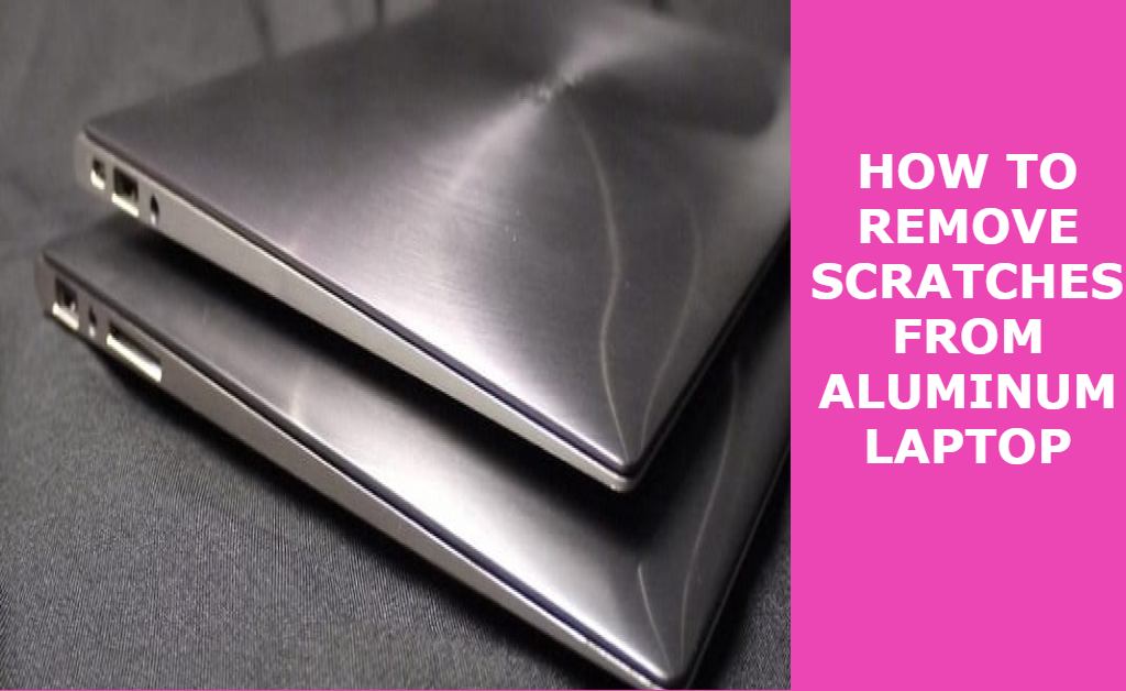 How to remove scratches from aluminum laptop