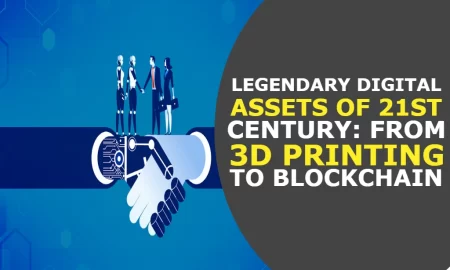Legendary Digital Assets of 21st Century From 3D Printing to Blockchain