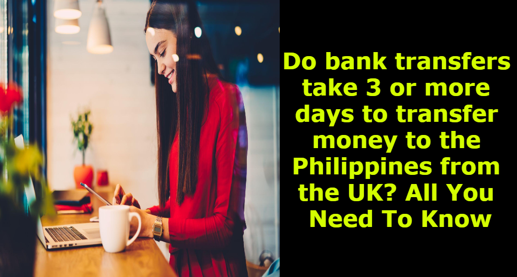 Do bank transfers take 3 or more days to transfer money to the Philippines from the UK? All You Need To Know