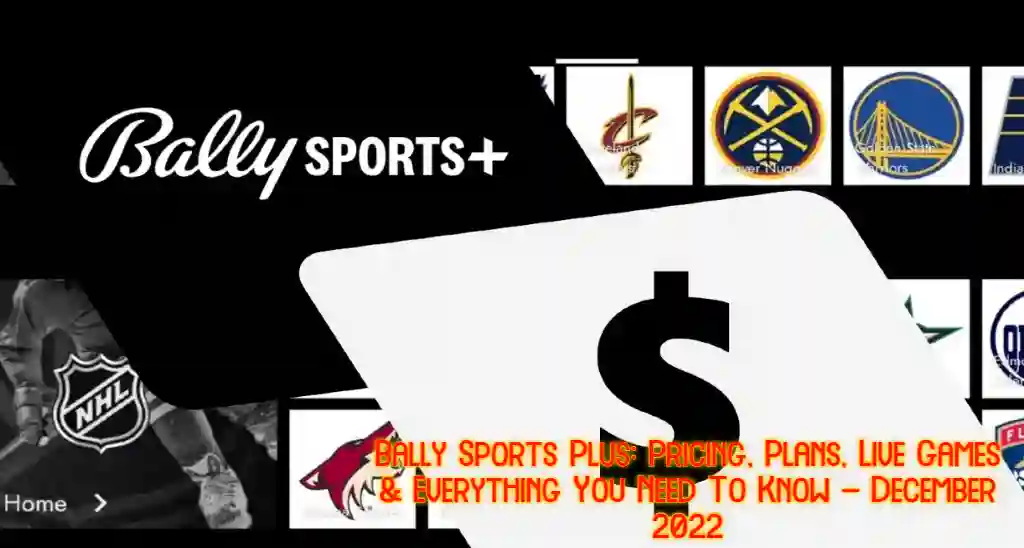 Bally Sports Plus: Pricing, Plans, Live Games & Everything You Need To Know – December 2022