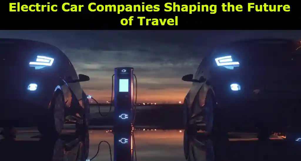 Electric Car Companies Shaping the Future of Travel