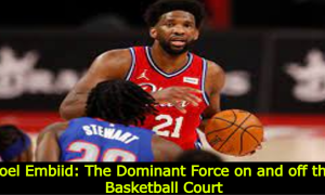 Joel Embiid: The Dominant Force on and off the Basketball Court