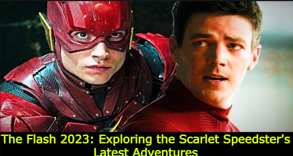 The Flash 2023: Exploring the Scarlet Speedster's Latest Adventures